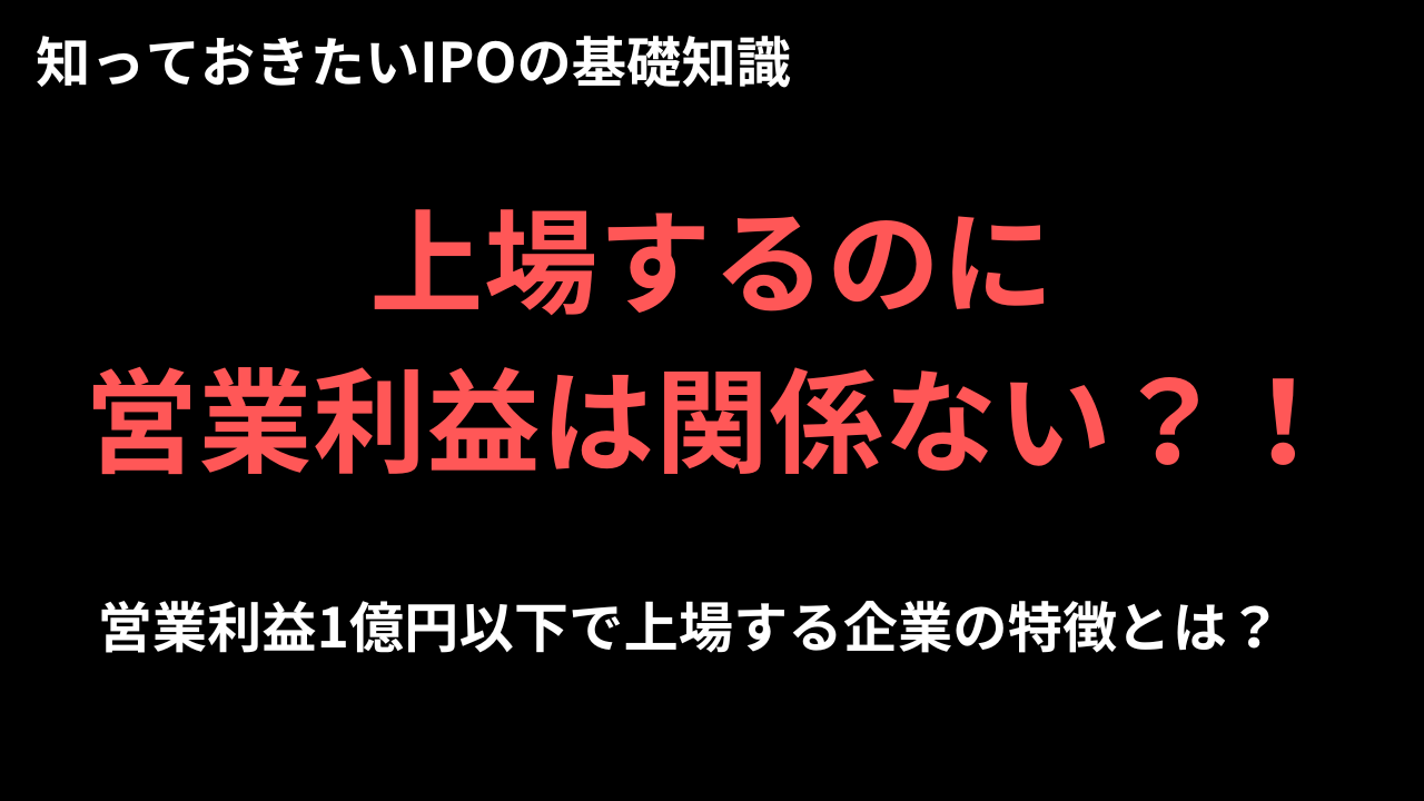 上場するのに営業利益は関係ない？！営業利益1億円以下で上場する企業の特徴とは？