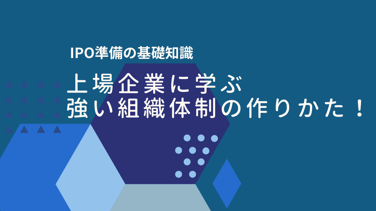 【IPO準備の基礎知識】上場企業に学ぶ、強い組織体制の作りかた！