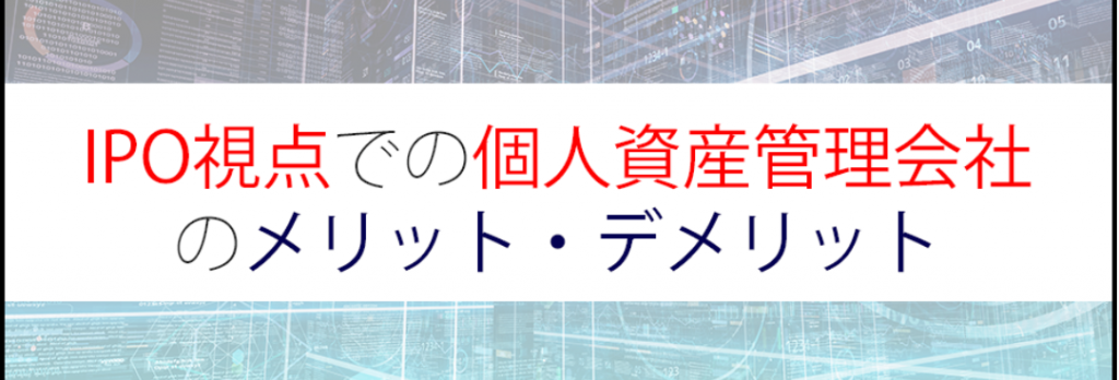 IPO時に約40％の会社が対象！IPO視点での個人資産管理会社のメリットとデメリット