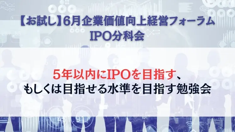 【お試し】6月企業価値向上経営フォーラムIPO分科会