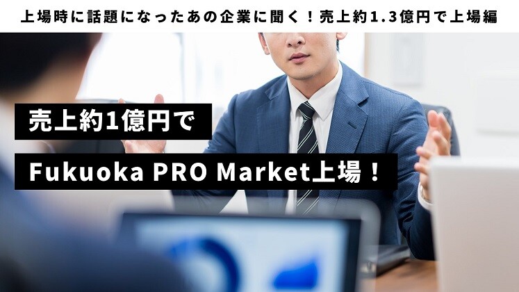 上場時に話題になったあの企業に聞く！売上約1.3億円で上場編