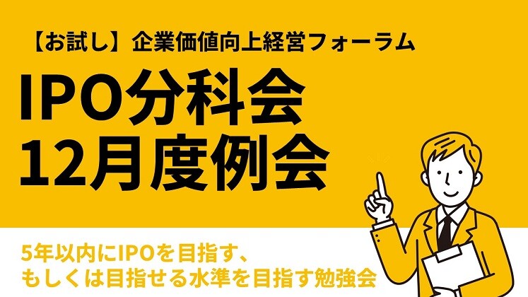 【お試し】企業価値向上経営フォーラムIPO分科会12月度例会