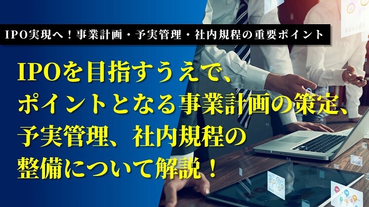 IPO実現へ！事業計画・予実管理・社内規程の重要ポイント
